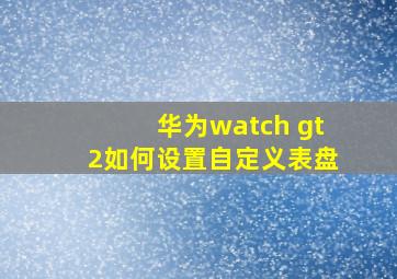 华为watch gt2如何设置自定义表盘